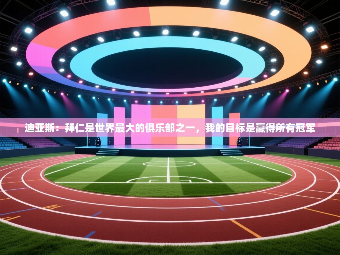 迪亚斯:拜仁是世界最大的俱乐部之一,我的目标是赢得所有冠军 第1张