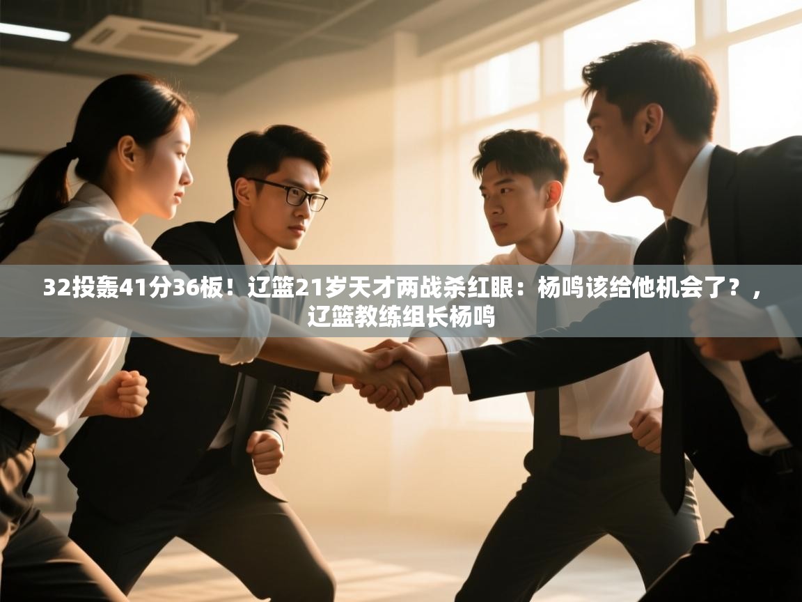 32投轰41分36板!辽篮21岁天才两战杀红眼:杨鸣该给他机会了?,辽篮教练组长杨鸣 第1张