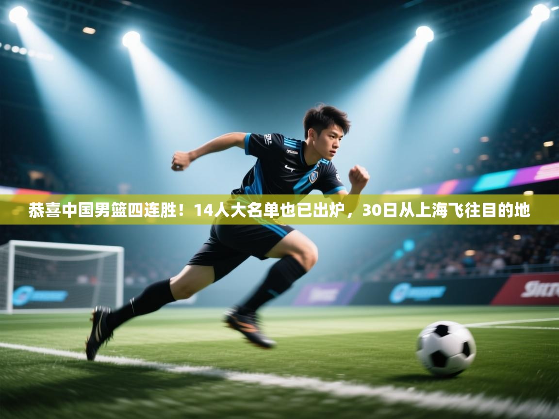 恭喜中国男篮四连胜!14人大名单也已出炉,30日从上海飞往目的地 第1张