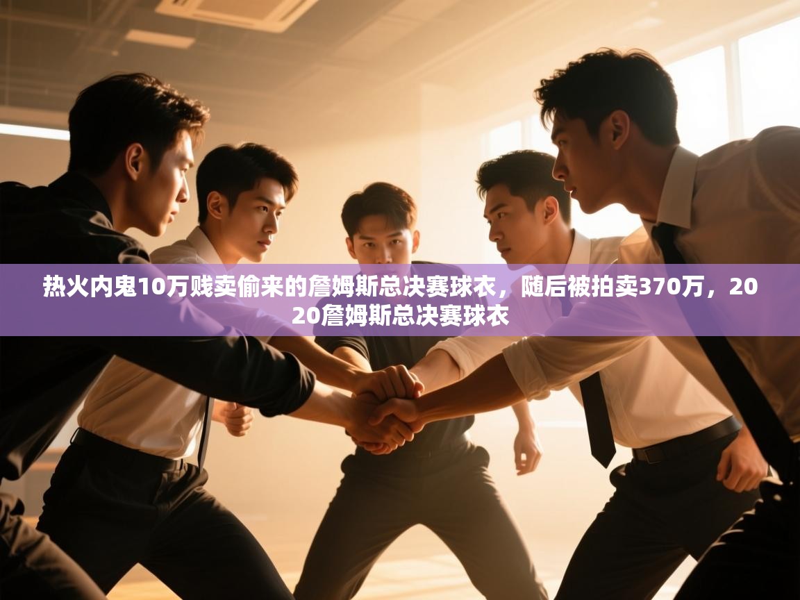 热火内鬼10万贱卖偷来的詹姆斯总决赛球衣，随后被拍卖370万，2020詹姆斯总决赛球衣  第2张