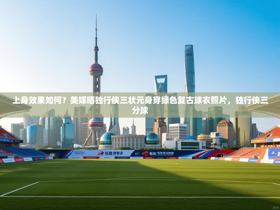 上身效果如何？美媒晒独行侠三状元身穿绿色复古球衣照片，独行侠三分球  第2张