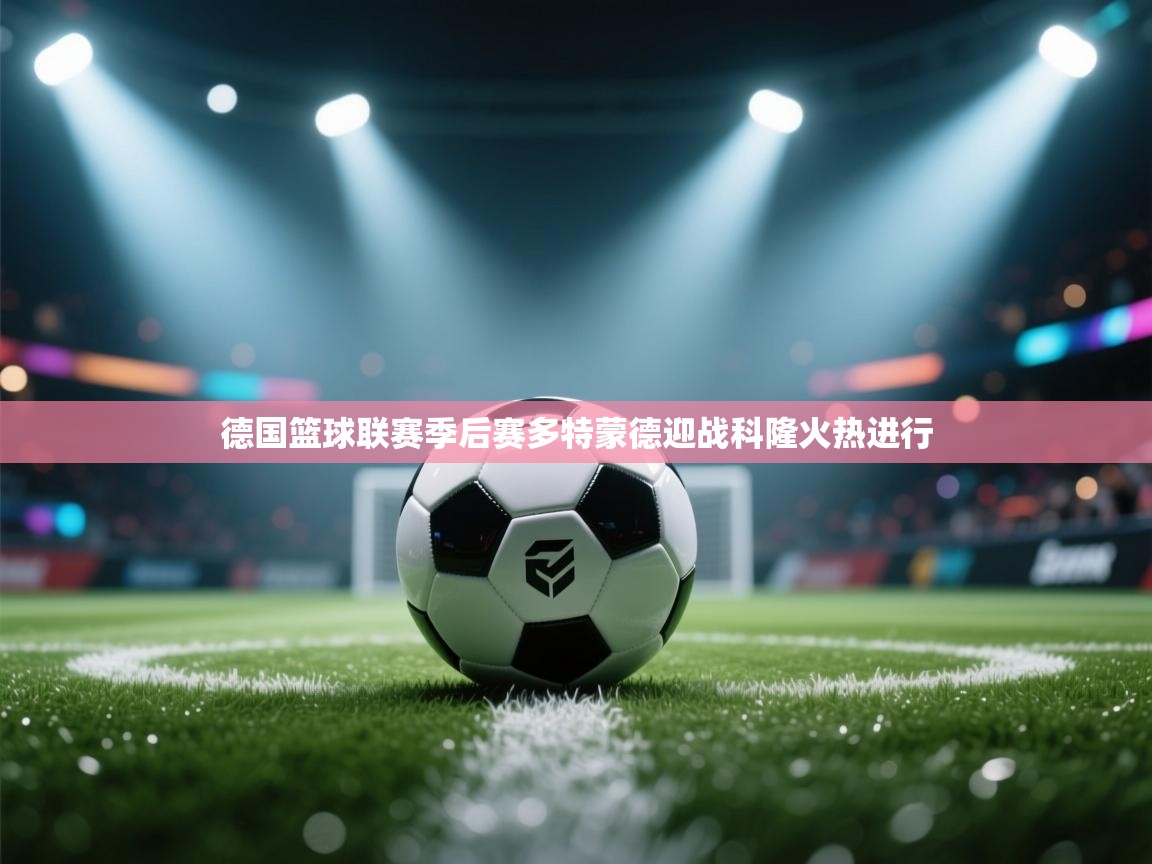 德国篮球联赛季后赛多特蒙德迎战科隆火热进行  第2张