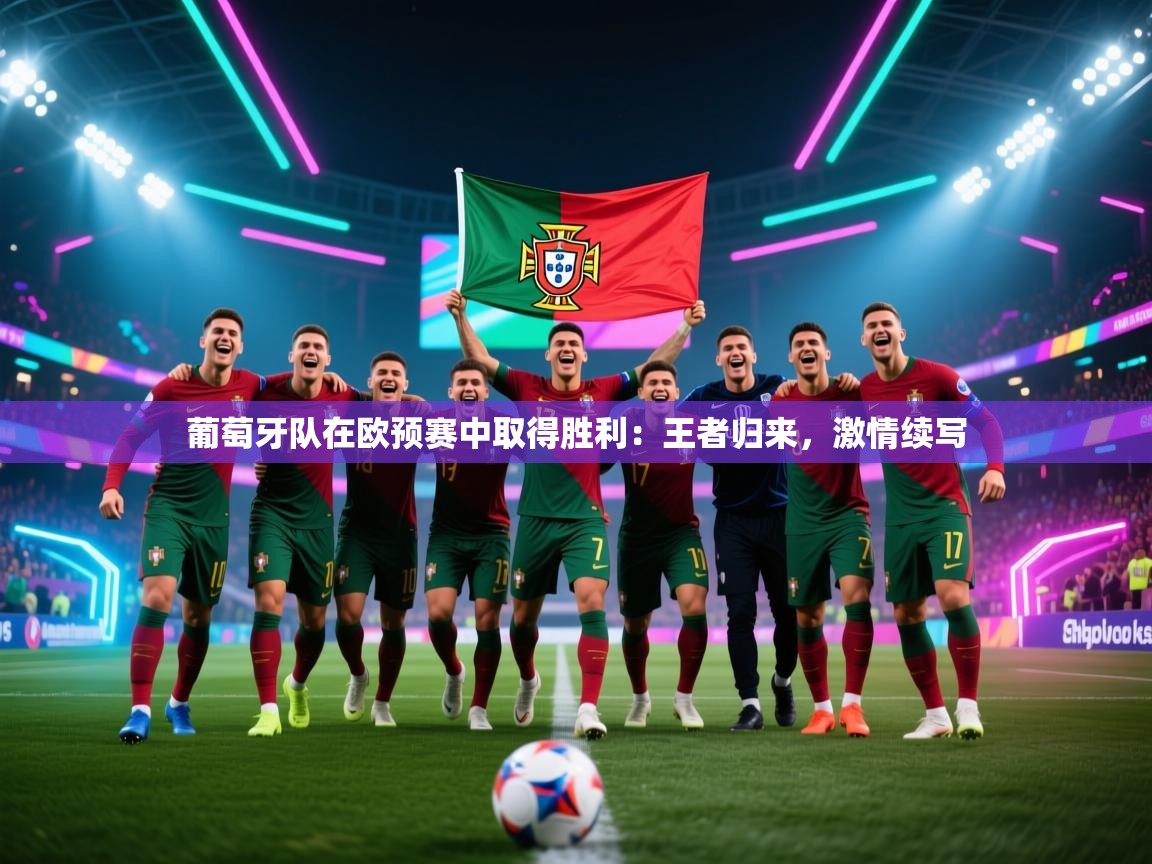 葡萄牙队在欧预赛中取得胜利：王者归来，激情续写  第2张