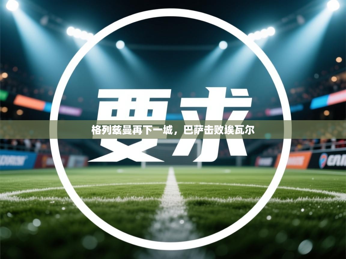 格列兹曼再下一城，巴萨击败埃瓦尔  第1张