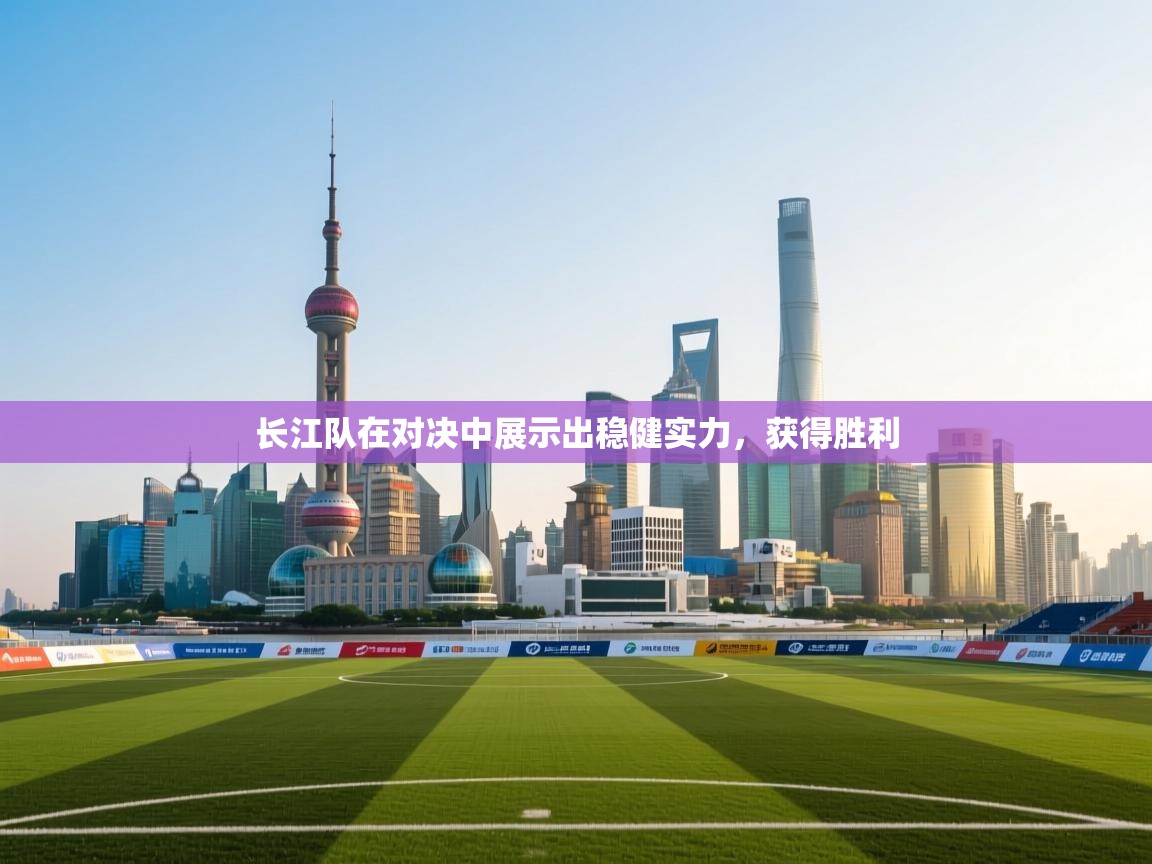 长江队在对决中展示出稳健实力,获得胜利 第2张