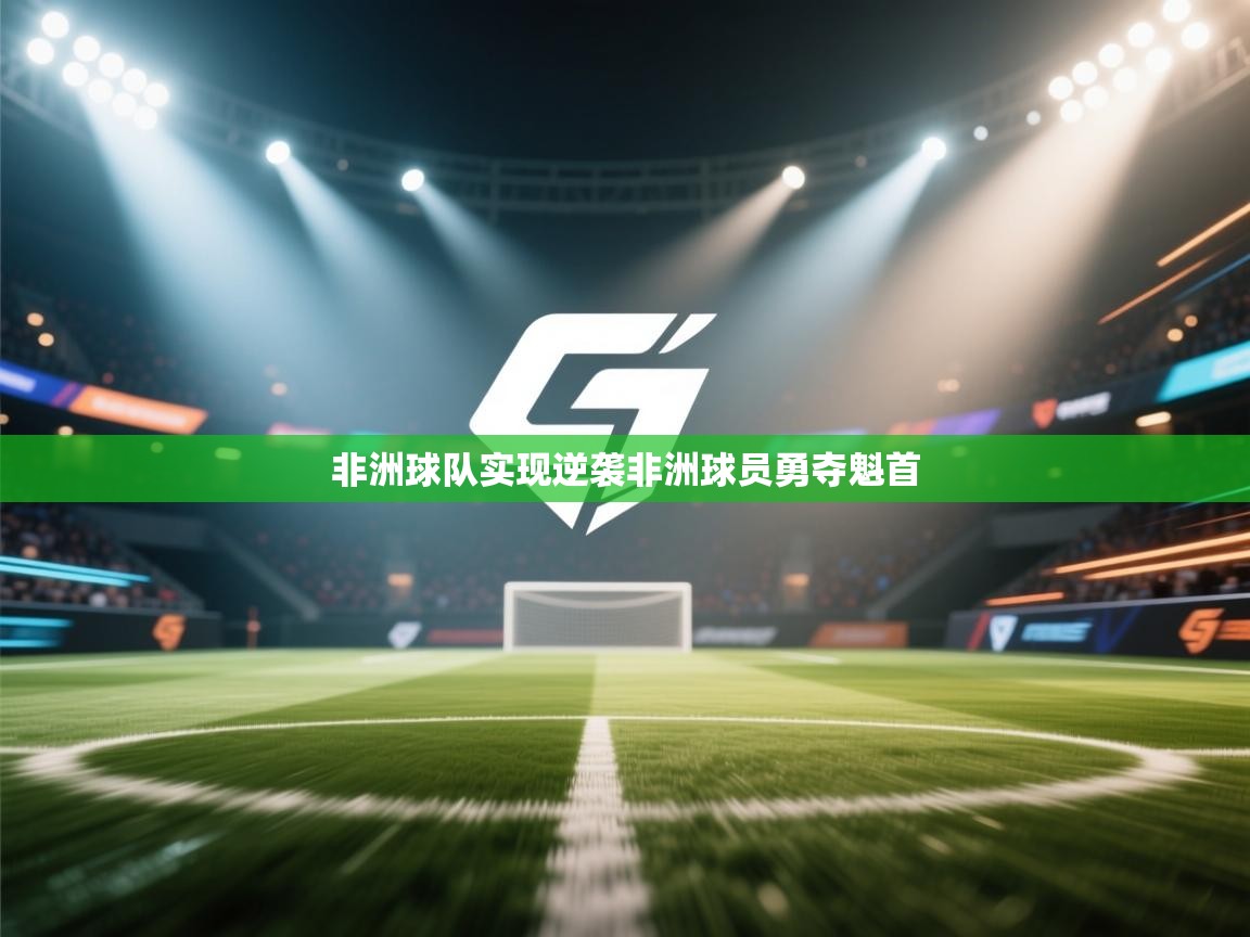 非洲球队实现逆袭非洲球员勇夺魁首  第1张